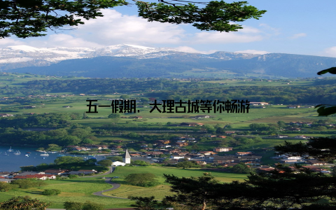 五一假期, 大理古城等你畅游