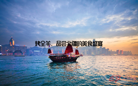 烤全羊, 品尝北疆的美食盛宴